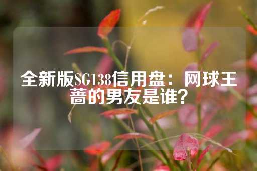 全新版SG138信用盘：网球王蔷的男友是谁？