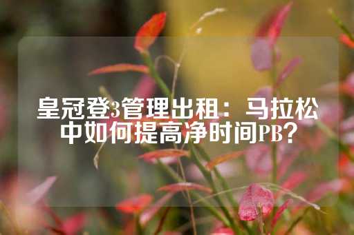 皇冠登3管理出租：马拉松中如何提高净时间PB？