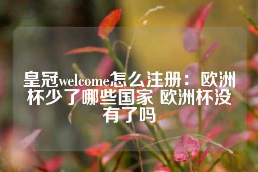 皇冠welcome怎么注册：欧洲杯少了哪些国家 欧洲杯没有了吗