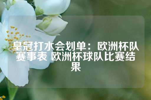 皇冠打水会划单：欧洲杯队赛事表 欧洲杯球队比赛结果-第1张图片-皇冠信用盘出租