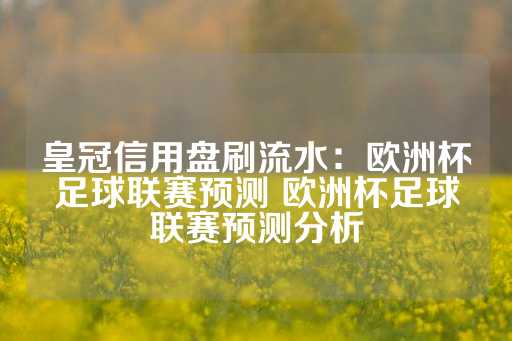 皇冠信用盘刷流水：欧洲杯足球联赛预测 欧洲杯足球联赛预测分析