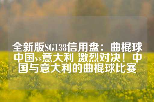 全新版SG138信用盘：曲棍球中国vs意大利 激烈对决！中国与意大利的曲棍球比赛-第1张图片-皇冠信用盘出租