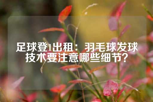 足球登1出租：羽毛球发球技术要注意哪些细节？