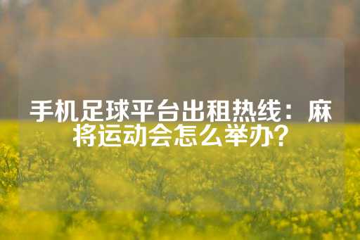 手机足球平台出租热线：麻将运动会怎么举办？-第1张图片-皇冠信用盘出租