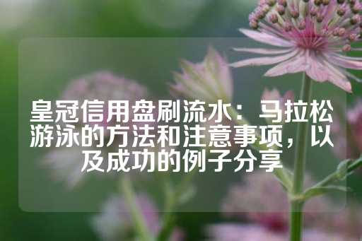 皇冠信用盘刷流水：马拉松游泳的方法和注意事项，以及成功的例子分享-第1张图片-皇冠信用盘出租