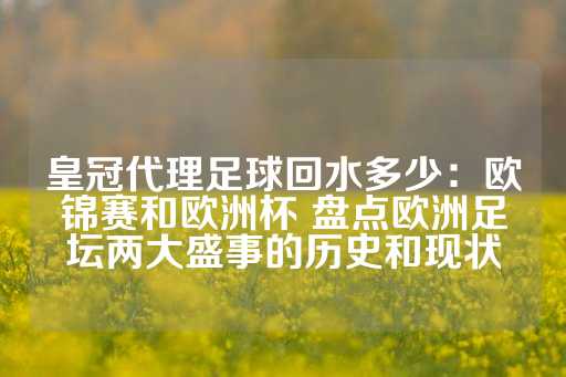 皇冠代理足球回水多少：欧锦赛和欧洲杯 盘点欧洲足坛两大盛事的历史和现状