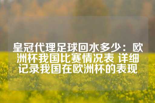 皇冠代理足球回水多少：欧洲杯我国比赛情况表 详细记录我国在欧洲杯的表现