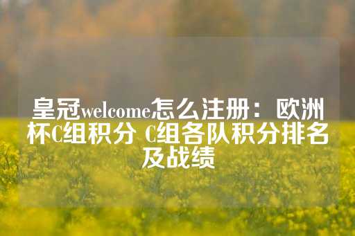 皇冠welcome怎么注册：欧洲杯C组积分 C组各队积分排名及战绩-第1张图片-皇冠信用盘出租