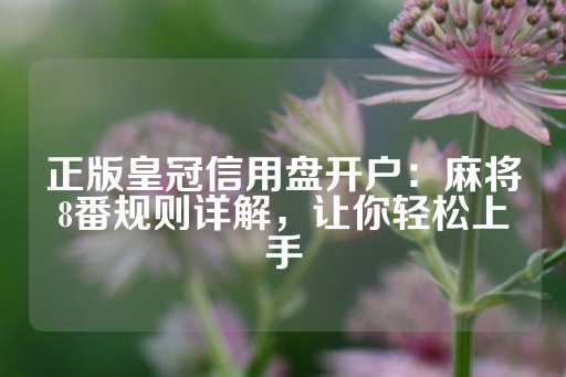 正版皇冠信用盘开户：麻将8番规则详解，让你轻松上手