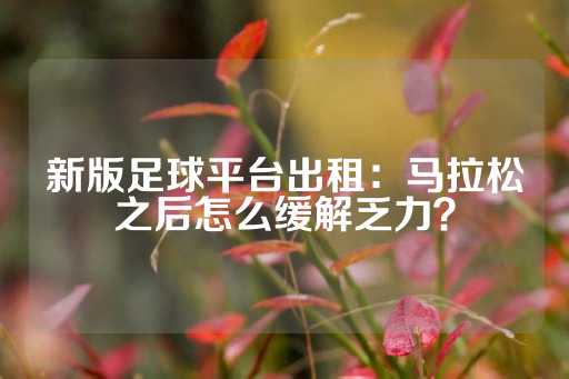 新版足球平台出租：马拉松之后怎么缓解乏力？