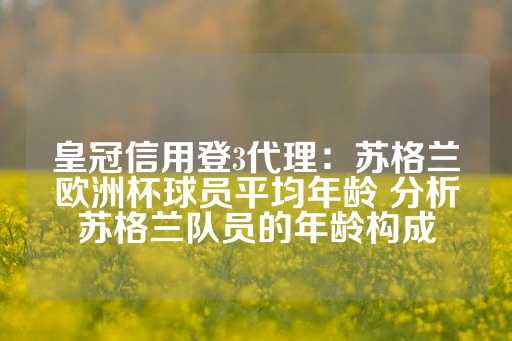 皇冠信用登3代理：苏格兰欧洲杯球员平均年龄 分析苏格兰队员的年龄构成