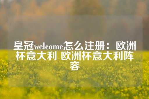 皇冠welcome怎么注册：欧洲杯意大利 欧洲杯意大利阵容-第1张图片-皇冠信用盘出租