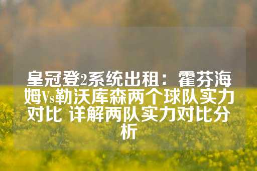 皇冠登2系统出租：霍芬海姆Vs勒沃库森两个球队实力对比 详解两队实力对比分析