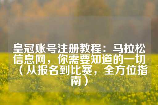 皇冠账号注册教程：马拉松信息网，你需要知道的一切（从报名到比赛，全方位指南）-第1张图片-皇冠信用盘出租