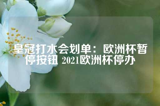 皇冠打水会划单：欧洲杯暂停按钮 2021欧洲杯停办