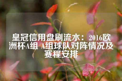 皇冠信用盘刷流水：2016欧洲杯A组 A组球队对阵情况及赛程安排