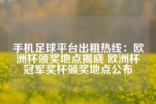 手机足球平台出租热线：欧洲杯颁奖地点揭晓 欧洲杯冠军奖杯颁奖地点公布