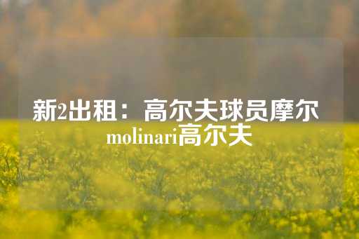 新2出租：高尔夫球员摩尔 molinari高尔夫