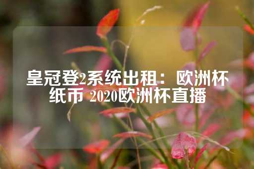 皇冠登2系统出租：欧洲杯纸币 2020欧洲杯直播