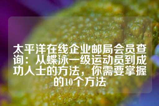 太平洋在线企业邮局会员查询：从蝶泳一级运动员到成功人士的方法，你需要掌握的10个方法