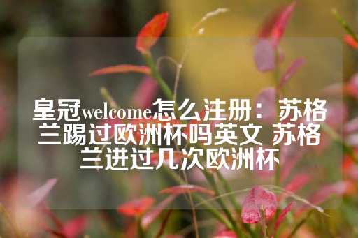 皇冠welcome怎么注册：苏格兰踢过欧洲杯吗英文 苏格兰进过几次欧洲杯