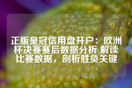 正版皇冠信用盘开户：欧洲杯决赛赛后数据分析 解读比赛数据，剖析胜负关键-第1张图片-皇冠信用盘出租