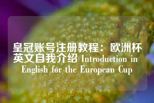 皇冠账号注册教程：欧洲杯英文自我介绍 Introduction in English for the European Cup