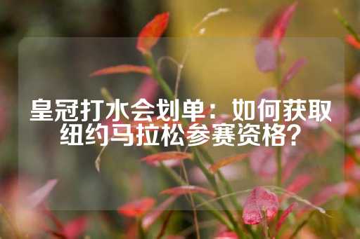 皇冠打水会划单：如何获取纽约马拉松参赛资格？