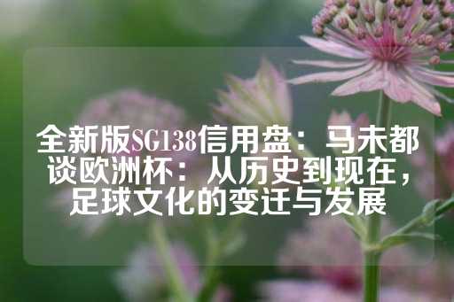 全新版SG138信用盘：马未都谈欧洲杯：从历史到现在，足球文化的变迁与发展-第1张图片-皇冠信用盘出租