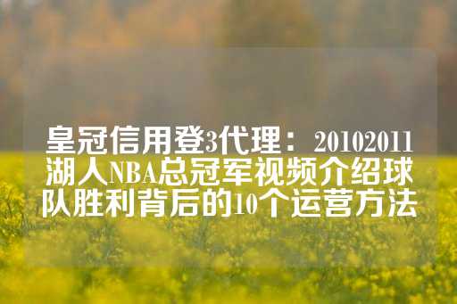 皇冠信用登3代理：20102011湖人NBA总冠军视频介绍球队胜利背后的10个运营方法-第1张图片-皇冠信用盘出租