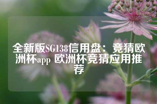 全新版SG138信用盘：竞猜欧洲杯app 欧洲杯竞猜应用推荐