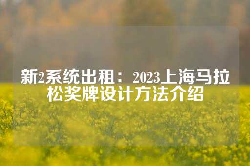 新2系统出租：2023上海马拉松奖牌设计方法介绍