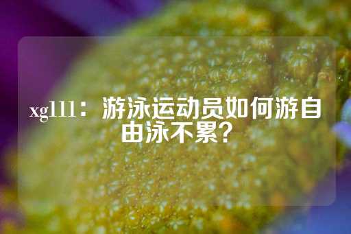 xg111：游泳运动员如何游自由泳不累？