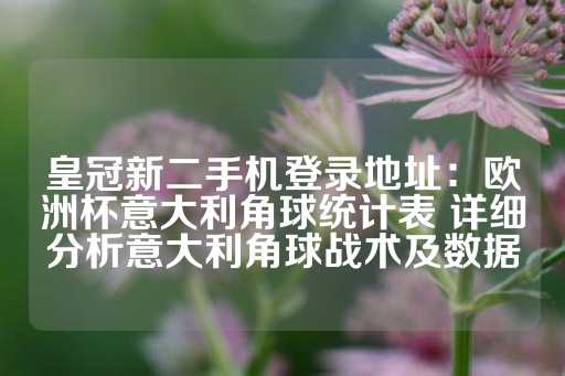 皇冠新二手机登录地址：欧洲杯意大利角球统计表 详细分析意大利角球战术及数据