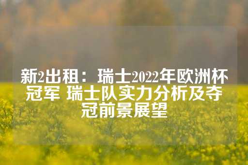 新2出租：瑞士2022年欧洲杯冠军 瑞士队实力分析及夺冠前景展望-第1张图片-皇冠信用盘出租