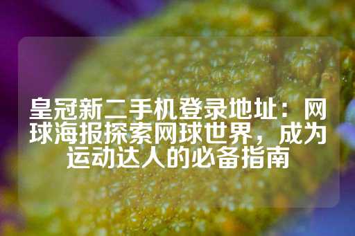 皇冠新二手机登录地址：网球海报探索网球世界，成为运动达人的必备指南