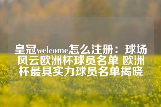 皇冠welcome怎么注册：球场风云欧洲杯球员名单 欧洲杯最具实力球员名单揭晓