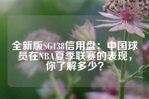 全新版SG138信用盘：中国球员在NBA夏季联赛的表现，你了解多少？