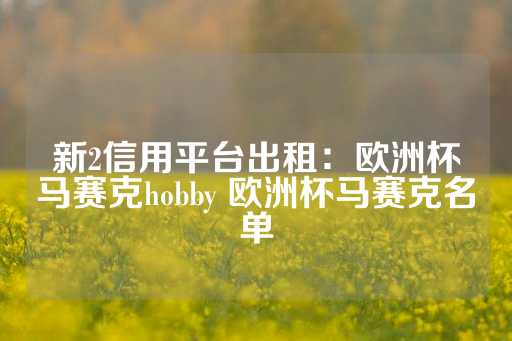 新2信用平台出租：欧洲杯马赛克hobby 欧洲杯马赛克名单