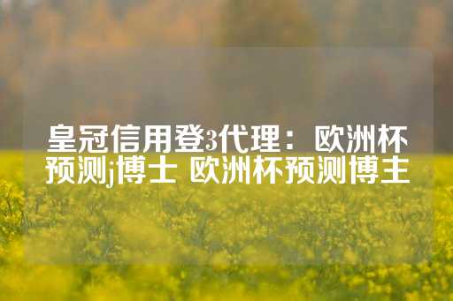 皇冠信用登3代理：欧洲杯预测j博士 欧洲杯预测博主-第1张图片-皇冠信用盘出租