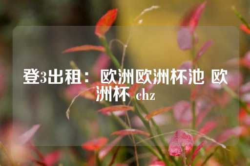 登3出租：欧洲欧洲杯池 欧洲杯 chz-第1张图片-皇冠信用盘出租