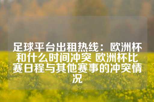 足球平台出租热线：欧洲杯和什么时间冲突 欧洲杯比赛日程与其他赛事的冲突情况