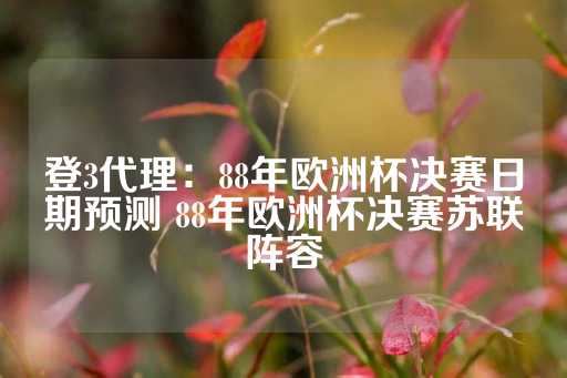 登3代理：88年欧洲杯决赛日期预测 88年欧洲杯决赛苏联阵容-第1张图片-皇冠信用盘出租