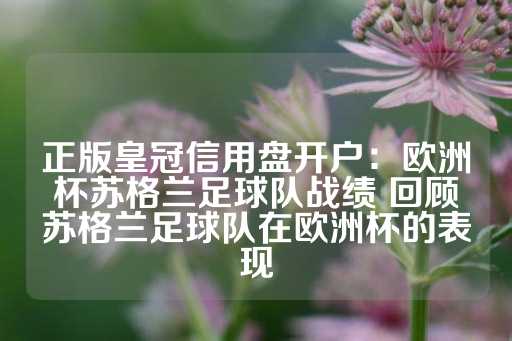 正版皇冠信用盘开户：欧洲杯苏格兰足球队战绩 回顾苏格兰足球队在欧洲杯的表现