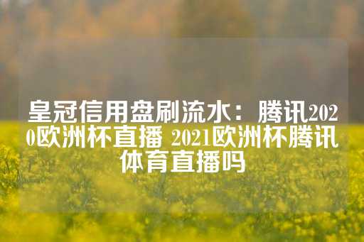 皇冠信用盘刷流水：腾讯2020欧洲杯直播 2021欧洲杯腾讯体育直播吗-第1张图片-皇冠信用盘出租