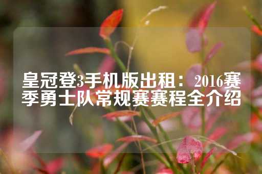 皇冠登3手机版出租：2016赛季勇士队常规赛赛程全介绍-第1张图片-皇冠信用盘出租