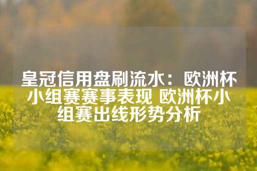 皇冠信用盘刷流水：欧洲杯小组赛赛事表现 欧洲杯小组赛出线形势分析-第1张图片-皇冠信用盘出租