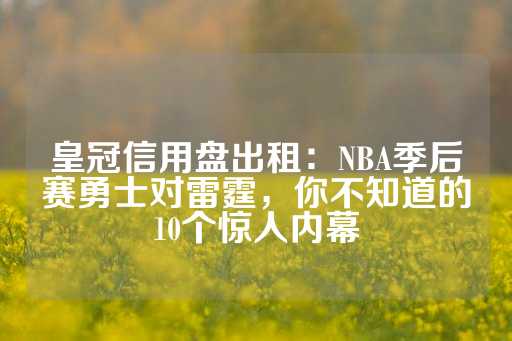 皇冠信用盘出租：NBA季后赛勇士对雷霆，你不知道的10个惊人内幕-第1张图片-皇冠信用盘出租