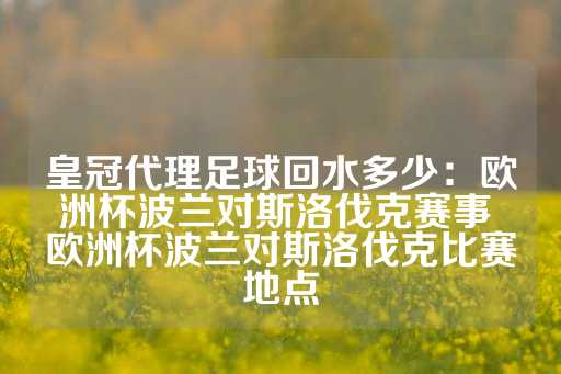 皇冠代理足球回水多少：欧洲杯波兰对斯洛伐克赛事 欧洲杯波兰对斯洛伐克比赛地点