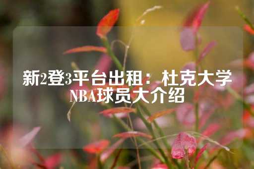 新2登3平台出租：杜克大学NBA球员大介绍